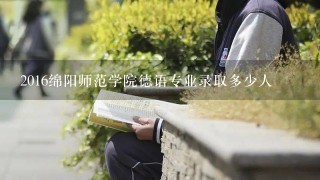 2016绵阳师范学院德语专业录取多少人