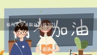 福州大学录取分数线2021