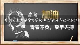 中国矿业大学徐海学院 07分省分专业录取分数线