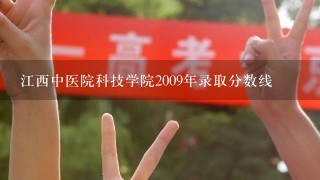 江西中医院科技学院2009年录取分数线