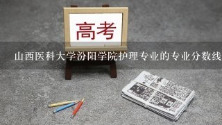 山西医科大学汾阳学院护理专业的专业分数线是多少了