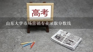 山东大学市场营销专业录取分数线