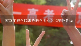 南京工程学院海洋科学专业2012年分数线