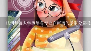 杭州师范大学历年各专业在河南的录取分都是多少?