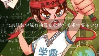 北京服装学院有动漫专业吗？美术生要多少分？