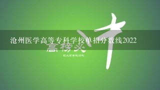 沧州医学高等专科学校单招分数线2022