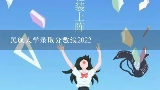 民航大学录取分数线2022