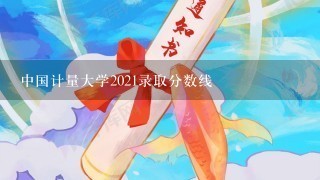 中国计量大学2021录取分数线