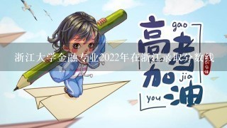 浙江大学金融专业2022年在浙江录取分数线