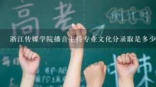 浙江传媒学院播音主持专业文化分录取是多少？