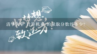 清华大学 计算机系 的录取分数线多少?