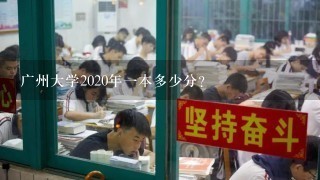 广州大学2020年一本多少分？