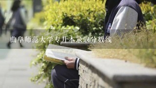 曲阜师范大学专升本录取分数线