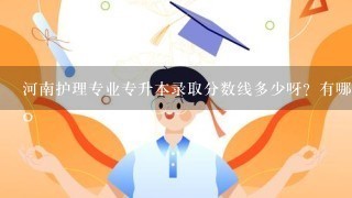 河南护理专业专升本录取分数线多少呀？有哪些院校有护理专业呢？