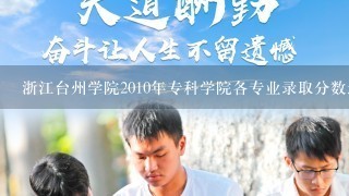 浙江台州学院2010年专科学院各专业录取分数最低分是多少？