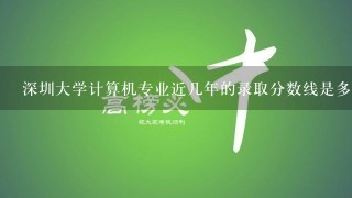 深圳大学计算机专业近几年的录取分数线是多少?