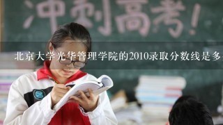 北京大学光华管理学院的2010录取分数线是多少？