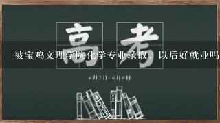 被宝鸡文理学院化学专业录取，以后好就业吗