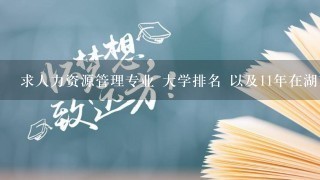 求人力资源管理专业 大学排名 以及11年在湖南文科考生的招收分数线