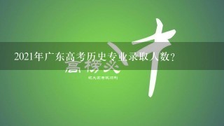 2021年广东高考历史专业录取人数？