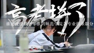 谁速度给我09年淮阴师范学院各专业的录取分数线 ？？还有热门的专业是什么？？