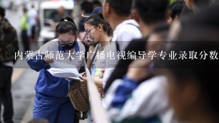 内蒙古师范大学广播电视编导学专业录取分数线