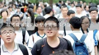 报考煤师院英语专业需要多少分