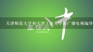 天津师范大学和天津工业大学的广播电视编导专业各是几类本科