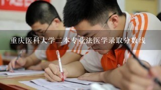 重庆医科大学二本专业法医学录取分数线