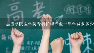 嘉应学院医学院专科护理专业一年学费要多少啊？还有就是请问一下入专科护理要多少分啊？