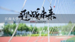 江南大学美术生录取分数线2021