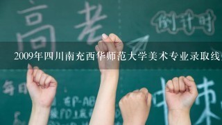 2009年四川南充西华师范大学美术专业录取线是多少