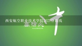 西安航空职业技术学院2021分数线