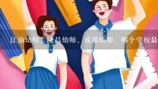 江油幼师、隆昌幼师、成都幼师、哪个学校最好？包就业、？、录取条件怎样、