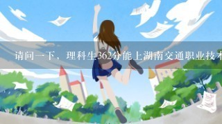 请问一下，理科生362分能上湖南交通职业技术学院吗