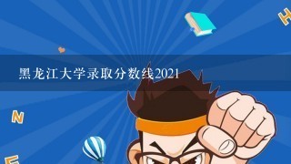 黑龙江大学录取分数线2021