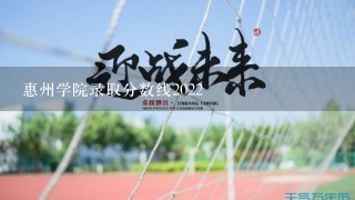 惠州学院录取分数线2022