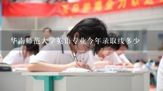 华南师范大学英语专业今年录取线多少