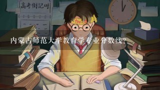 内蒙古师范大学教育学专业分数线？