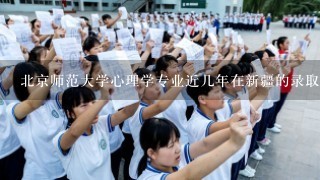 北京师范大学心理学专业近几年在新疆的录取分数线是多少