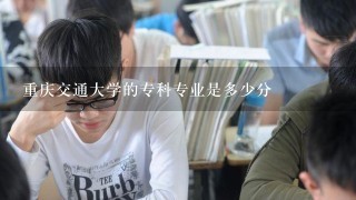 重庆交通大学的专科专业是多少分