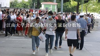 江南大学食品专业研究生录取分数线