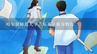 哈尔滨师范大学音乐系录取分数段