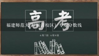 福建师范大学(福清校区）专业分数线