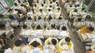 贵州师范大学2016年省内文科各专业录取分数线是多少