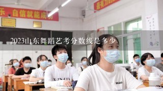 2023山东舞蹈艺考分数线是多少