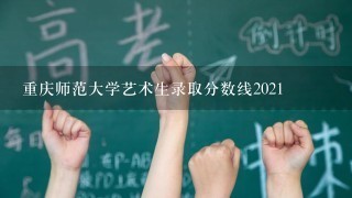 重庆师范大学艺术生录取分数线2021