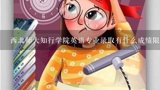 西北师大知行学院英语专业录取有什么成绩限制