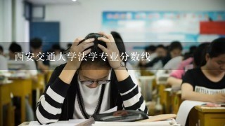 西安交通大学法学专业分数线