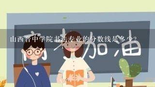 山西晋中学院书法专业的分数线是多少？